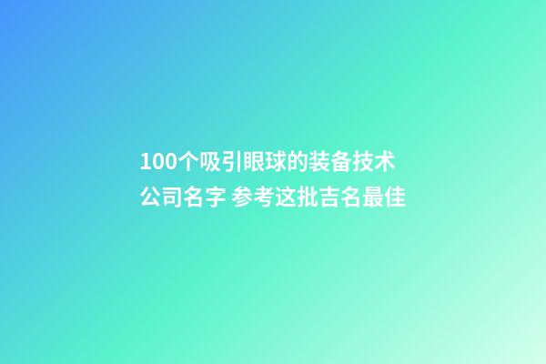 100个吸引眼球的装备技术公司名字 参考这批吉名最佳-第1张-公司起名-玄机派